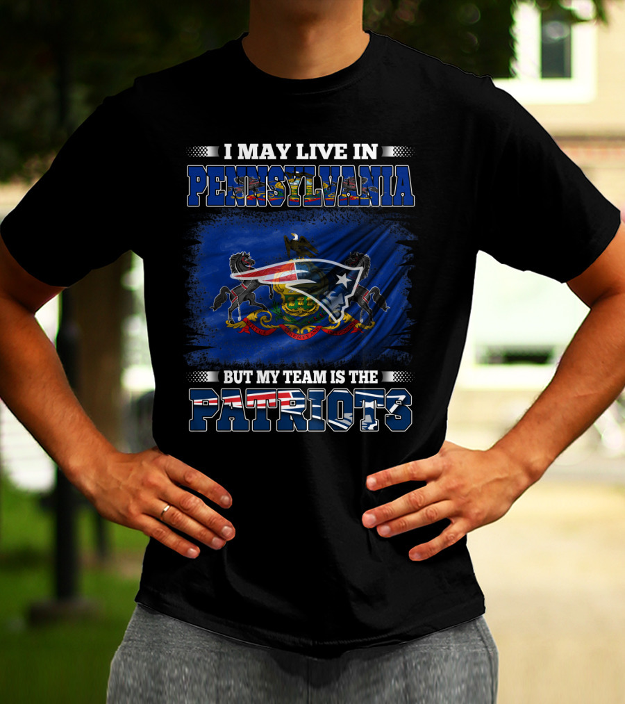 I May Live In Pennsylvania But My Team Is The Patriots With Pennsylvania Flag And New England Patriots T-Shirt