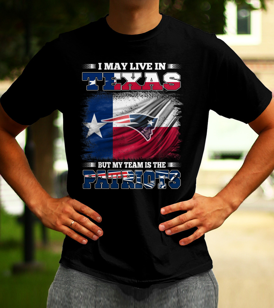 I May Live In Texas But My Team Is The Patriots T-Shirt