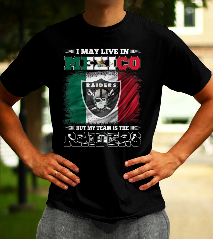 I May Live In Mexico But My Team Is The Raiders Black Shirt Mexican Flag Background T-Shirt