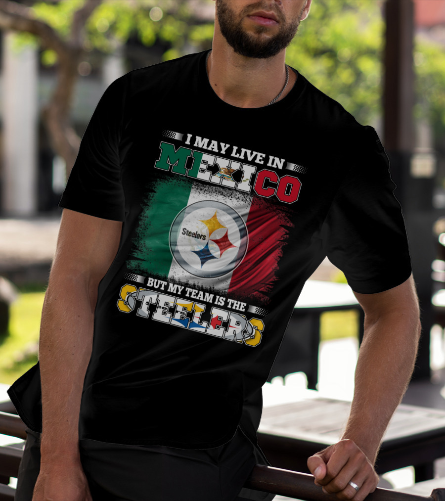 I May Live In Mexico But My Team Is The Steelers Mexican Flag Steelers T-Shirt