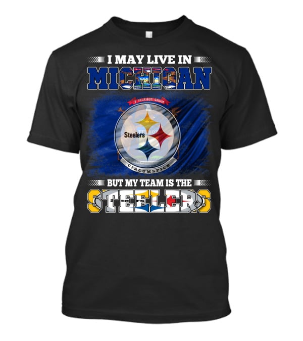I May Live In Michigan But My Team Is The Steelers T-Shirt