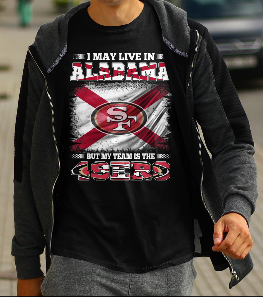 I May Live In Alabama But My Team Is The 49ers San Francisco Football T-Shirt