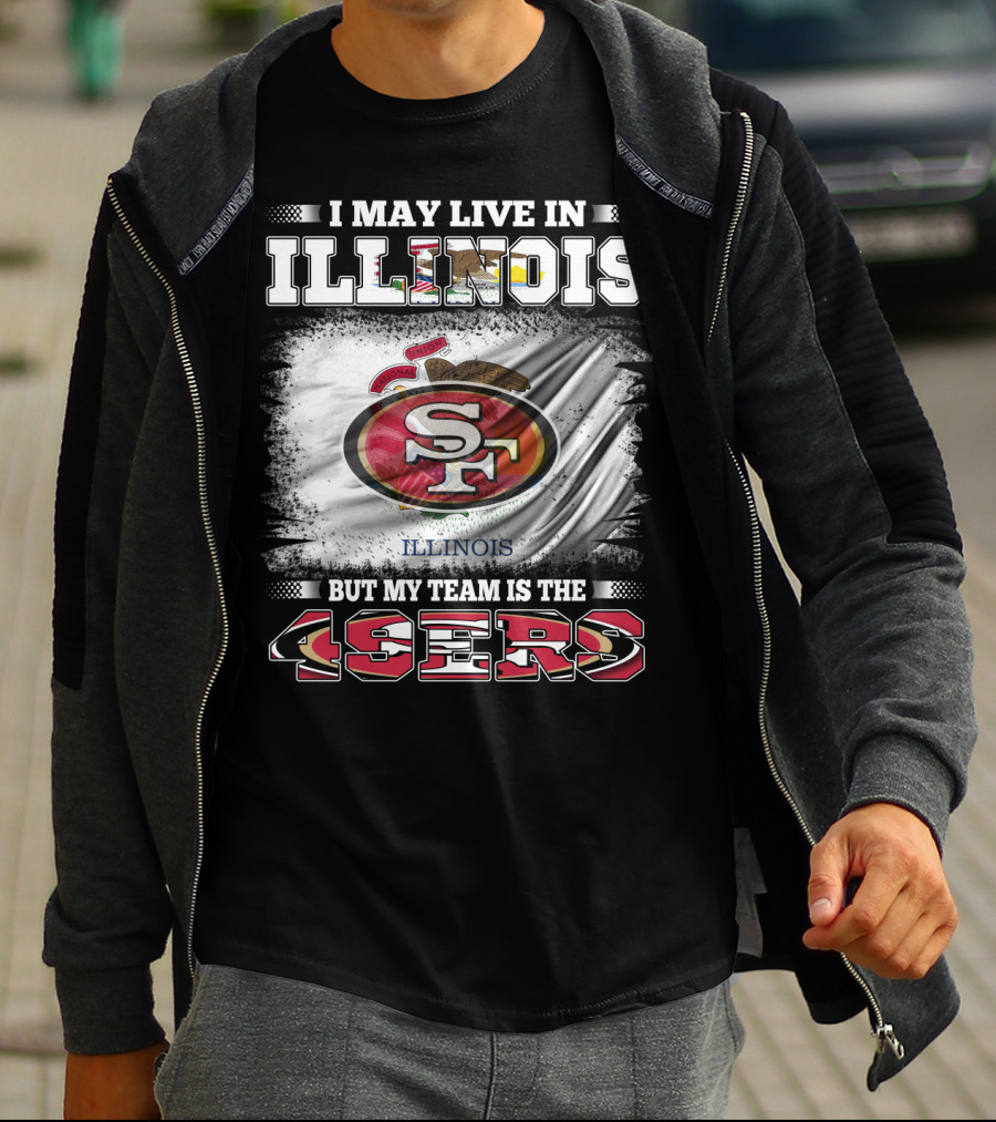I May Live In Illinois But My Team Is The San Francisco 49ers T-Shirt