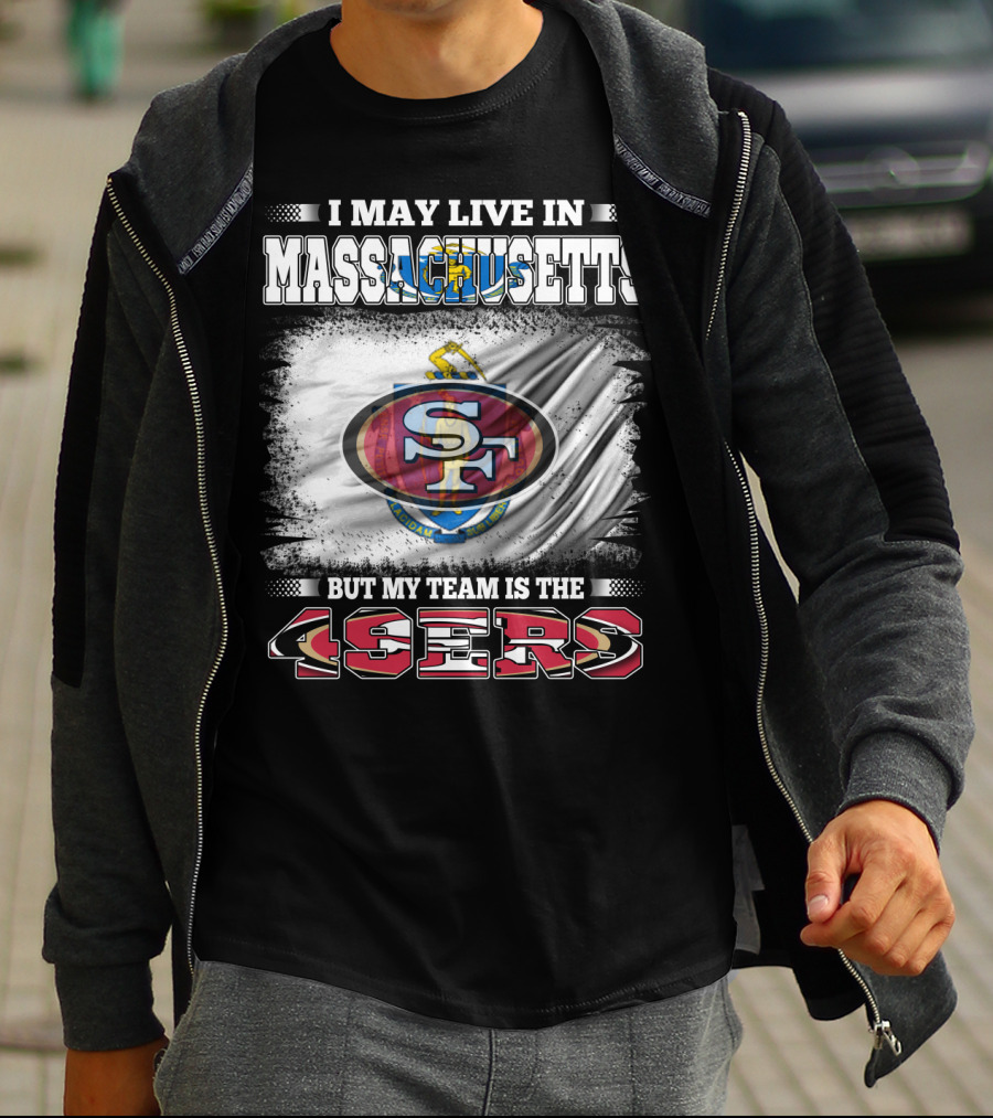 I May Live In Massachusetts But My Team Is The 49ers T-Shirt