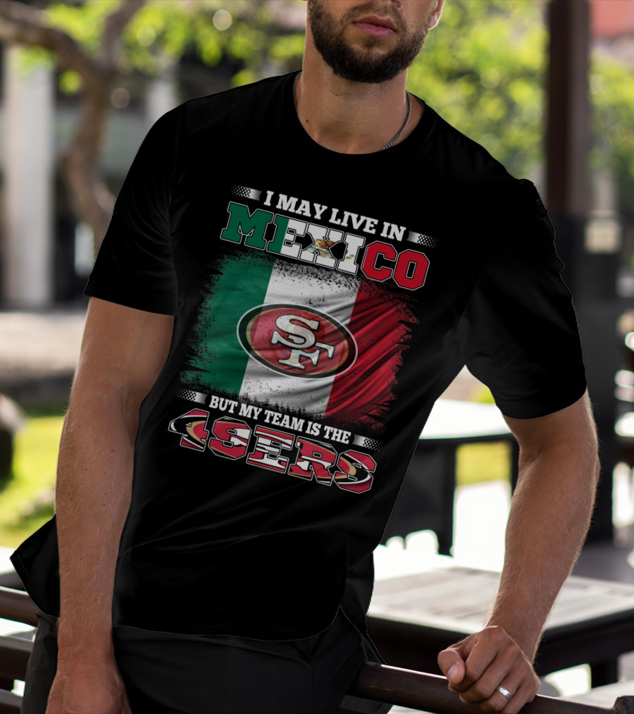 I May Live In Mexico But My Team Is The SF 49ers Flag T-Shirt