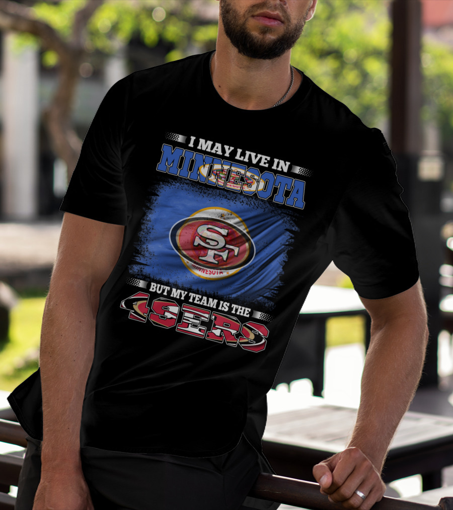 I May Live In Minnesota But My Team Is The 49ers T-Shirt