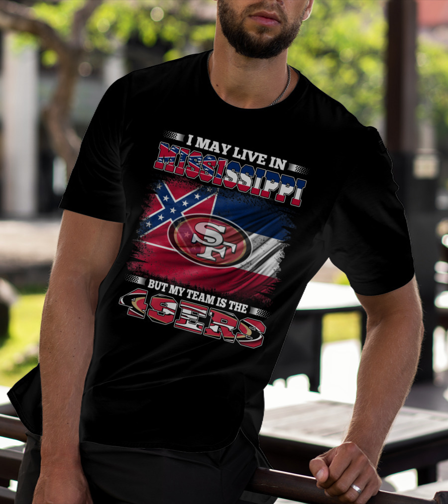 I May Live In Mississippi But My Team Is The San Francisco 49ers T-Shirt