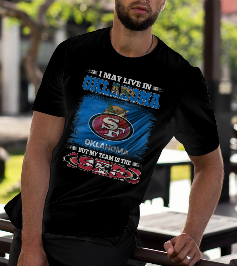 I May Live In Oklahoma Sf 49ers My Team T-Shirt