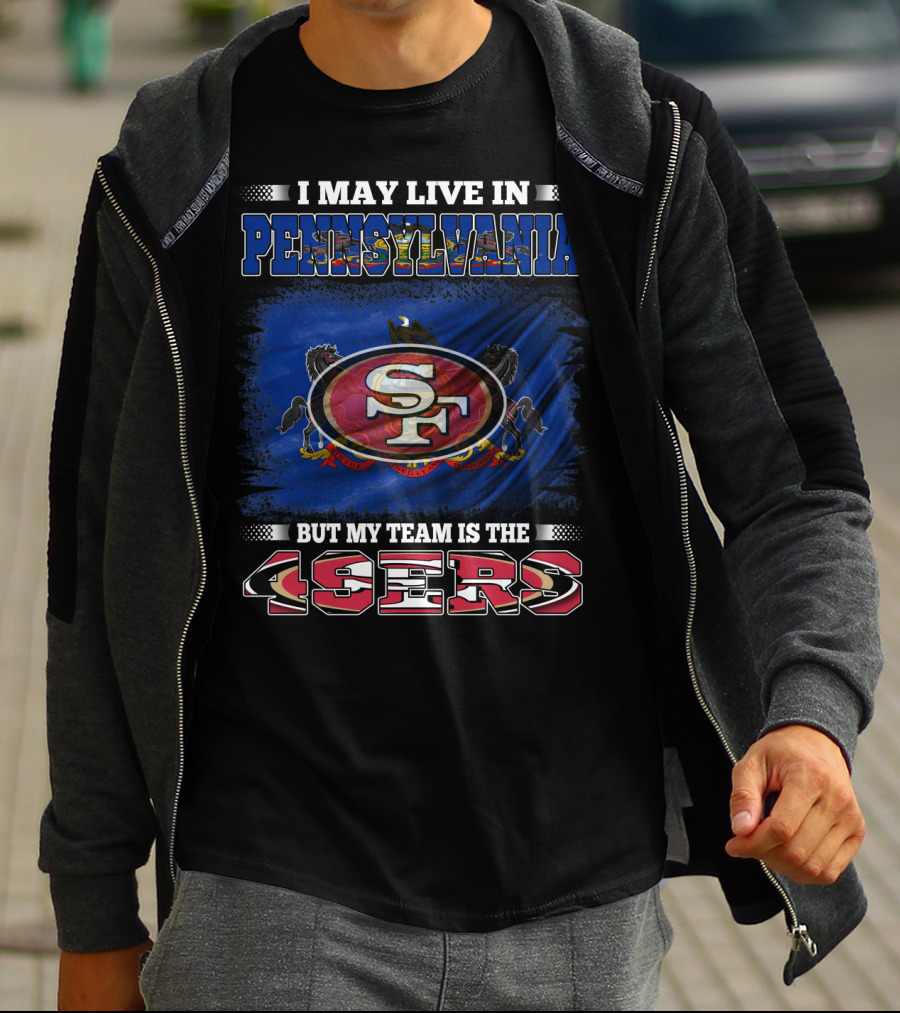I May Live In Pennsylvania But My Team Is The 49ers SF T-Shirt