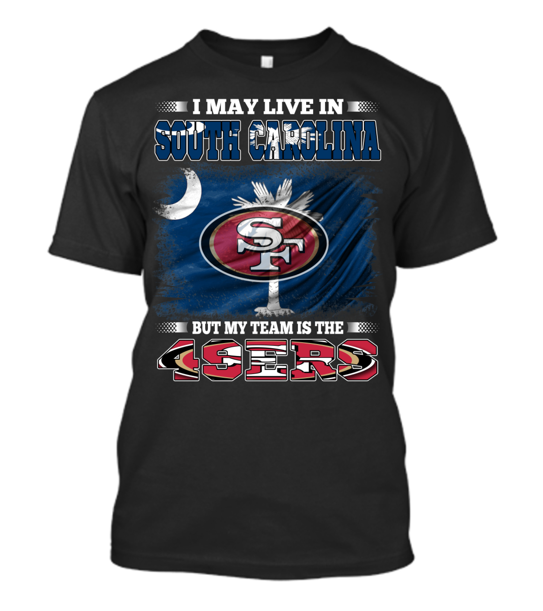 I May Live In South Carolina But My Team Is The 49ers T-Shirt