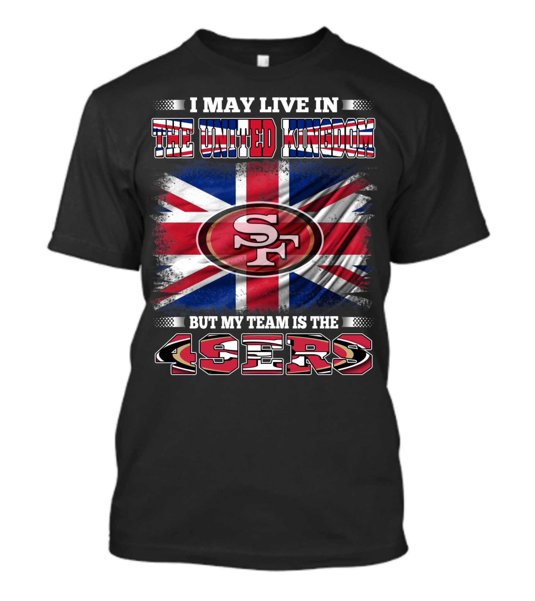 I May Live In The United Kingdom But My Team Is The 49ers T-Shirt