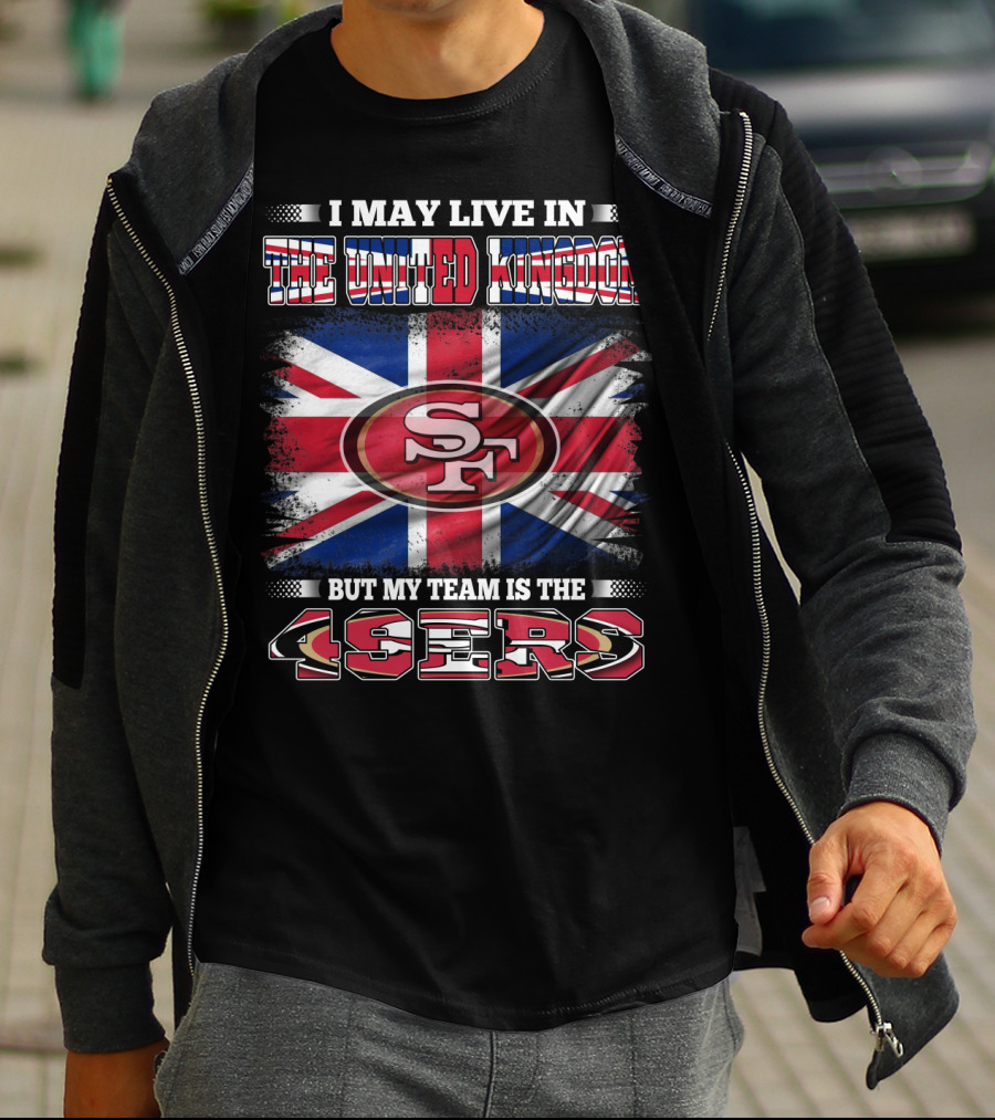 I May Live In The United Kingdom But My Team Is The 49ers T-Shirt
