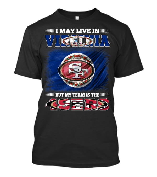 I May Live In Virginia But My Team Is The 49ers SF Football T-Shirt