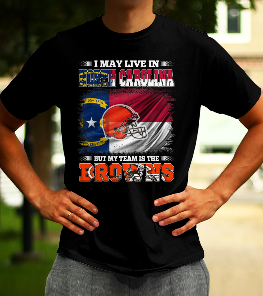 I May Live In North Carolina But My Team Is The Browns With NC Flag And Football Helmet T-Shirt