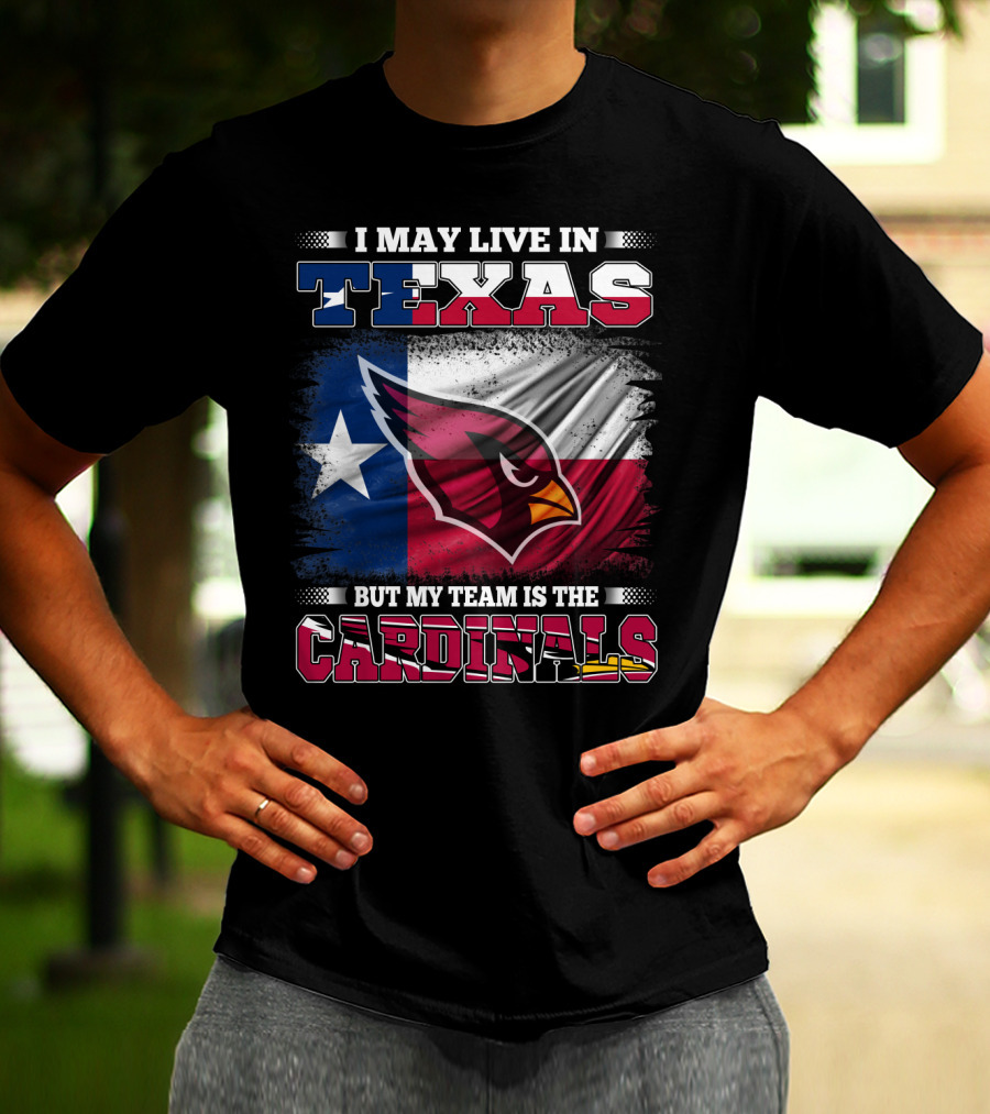 I May Live In Texas But My Team Is The Cardinals T-Shirt