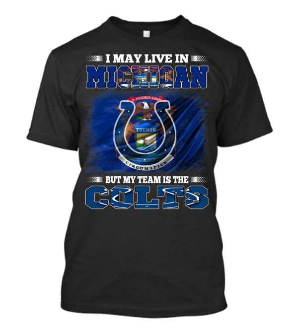 I May Live In Michigan But My Team Is The Colts T-Shirt