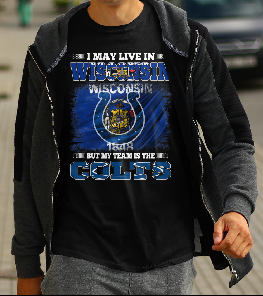 I May Live In Wisconsin But My Team Is The Colts Wisconsin Pride And Team Loyalty T-Shirt