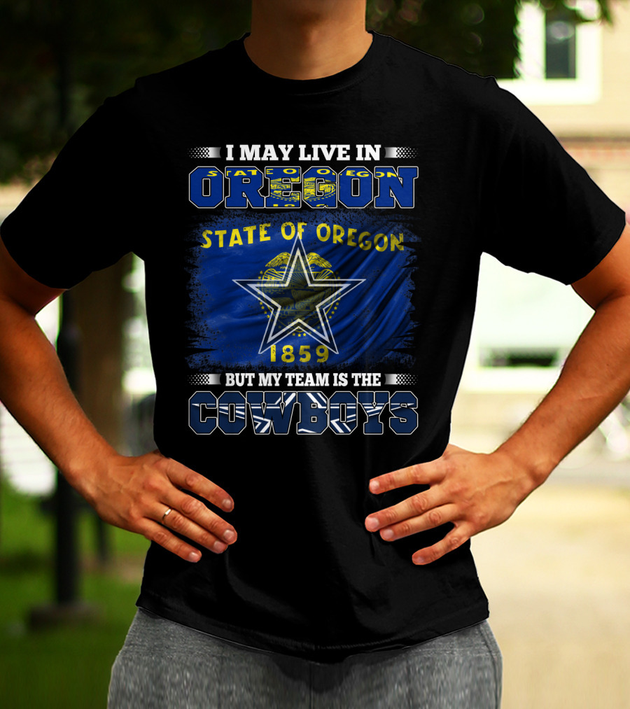 I May Live In Oregon State Of Oregon 1859 My Team Is The Cowboys T-Shirt