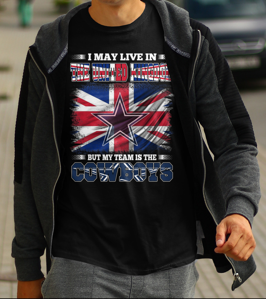I May Live In The United Kingdom But My Team Is The Cowboys T-Shirt