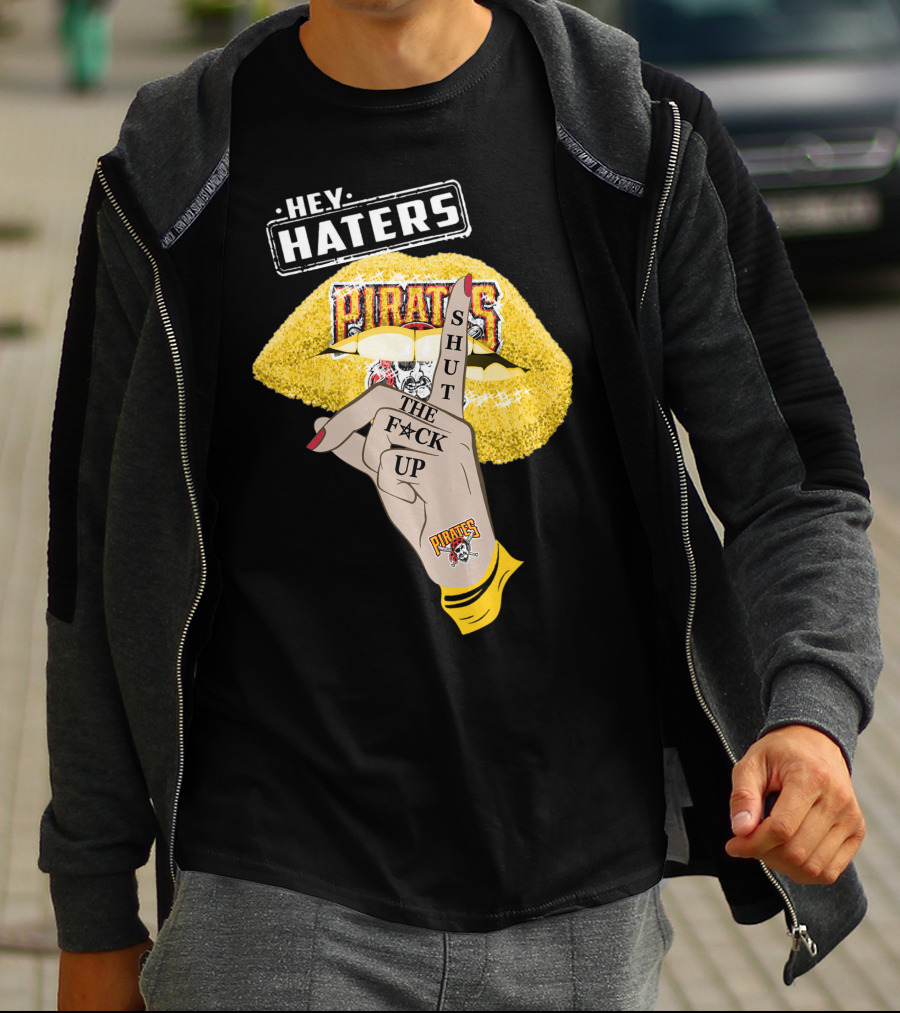 Hey Haters Pittsburgh Pirates Shut The F**K Up T-Shirt