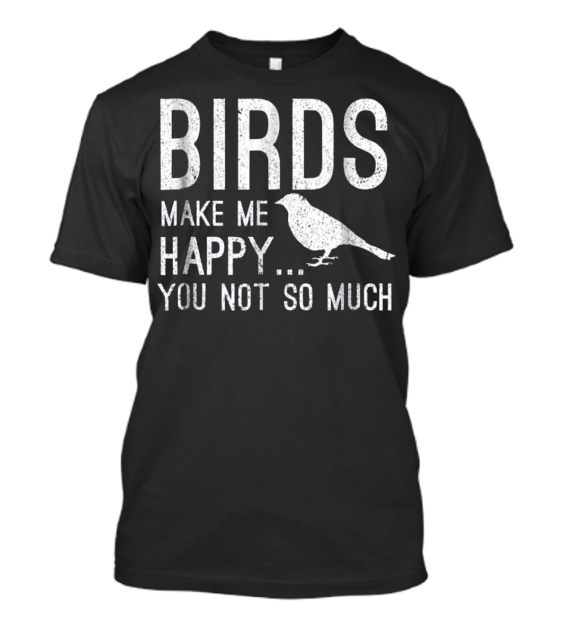 Birds Make Me Happy You Not So Much T-Shirt