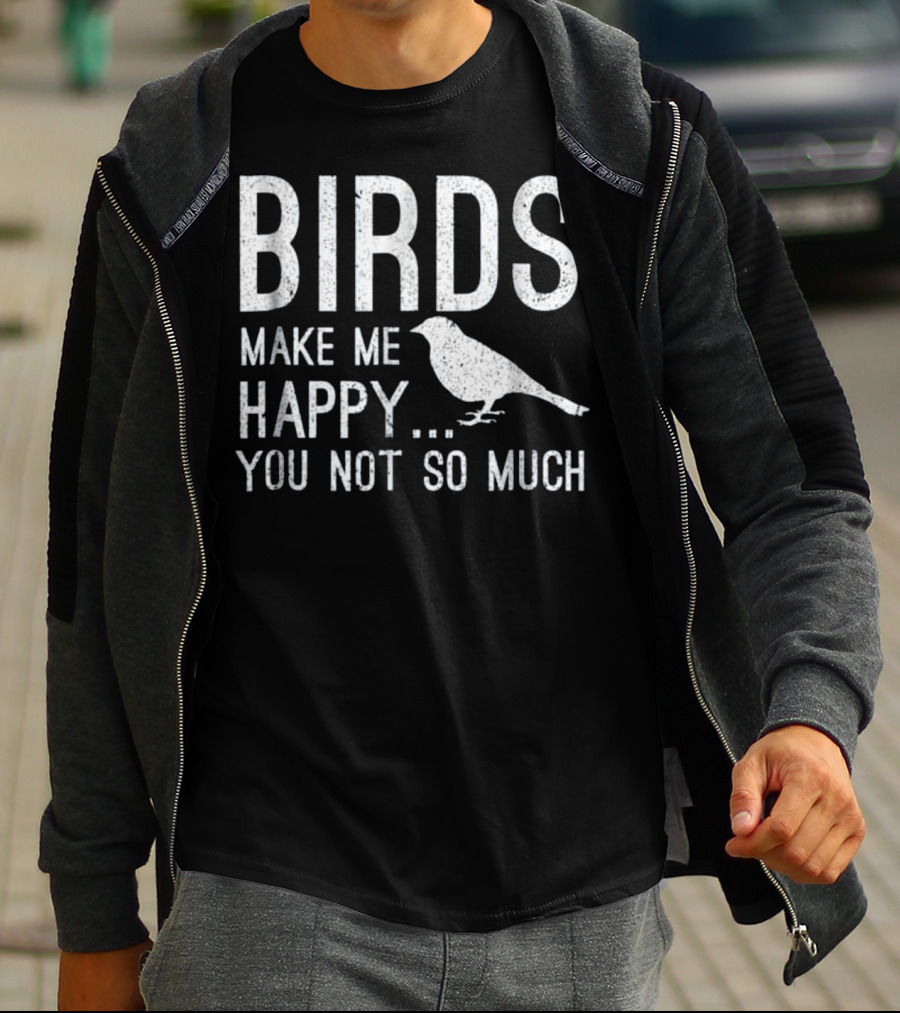 Birds Make Me Happy You Not So Much T-Shirt