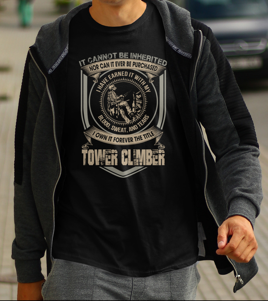 It Cannot Be Inherited Nor Can It Ever Be Purchased I Have Earned It With My Blood Sweat And Tears I Own It Forever The Title Tower Climber T-Shirt