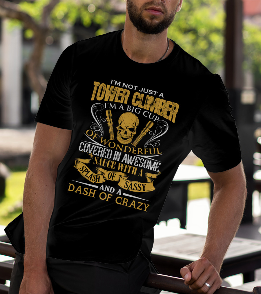 I'm Not Just A Tower Climber I'm A Big Cup Of Wonderful Covered In Awesome Sauce With A Splash Of Sassy And A Dash Of Crazy T-Shirt