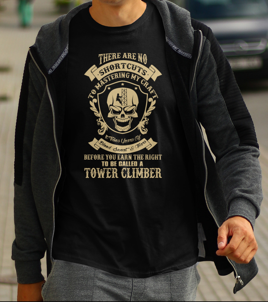 There Are No Shortcuts To Mastering My Craft It Takes Years Of Blood Sweat And Tears Before You Earn The Right To Be Called A Tower Climber T-Shirt