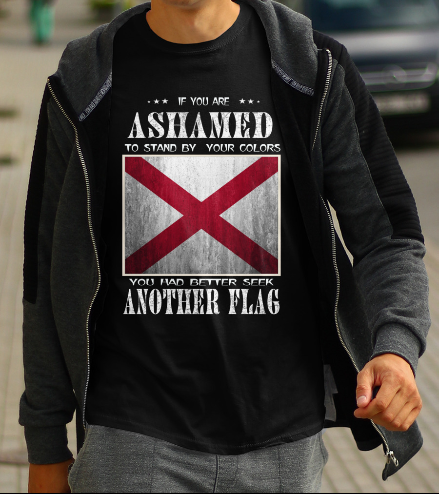 If You Are Ashamed To Stand By Your Colors You Had Better Seek Another Flag T-Shirt