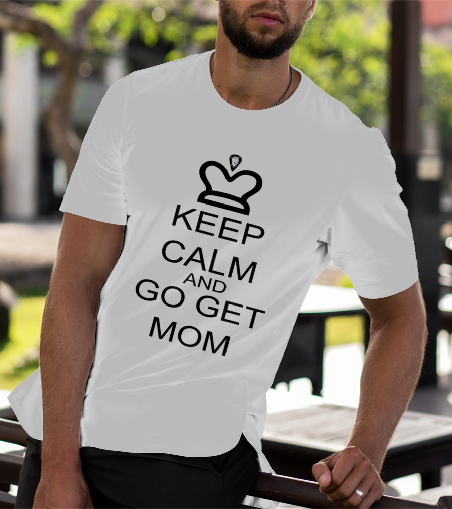 Keep Calm And Go Get Mom With Crown T-Shirt