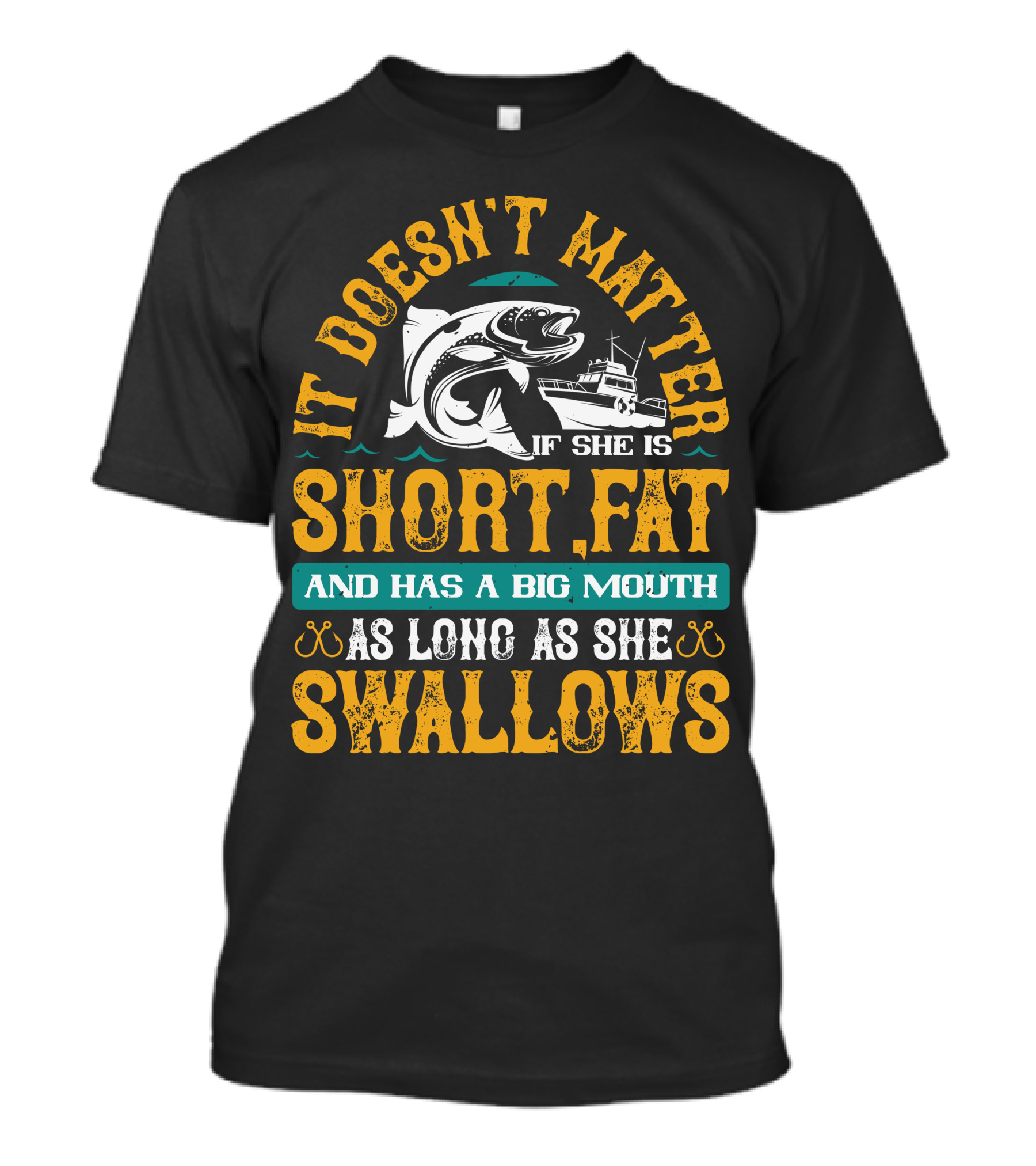 It Doesn't Matter If She Is Short Fat And Has A Big Mouth As Long As She Swallows Fishing T-Shirt