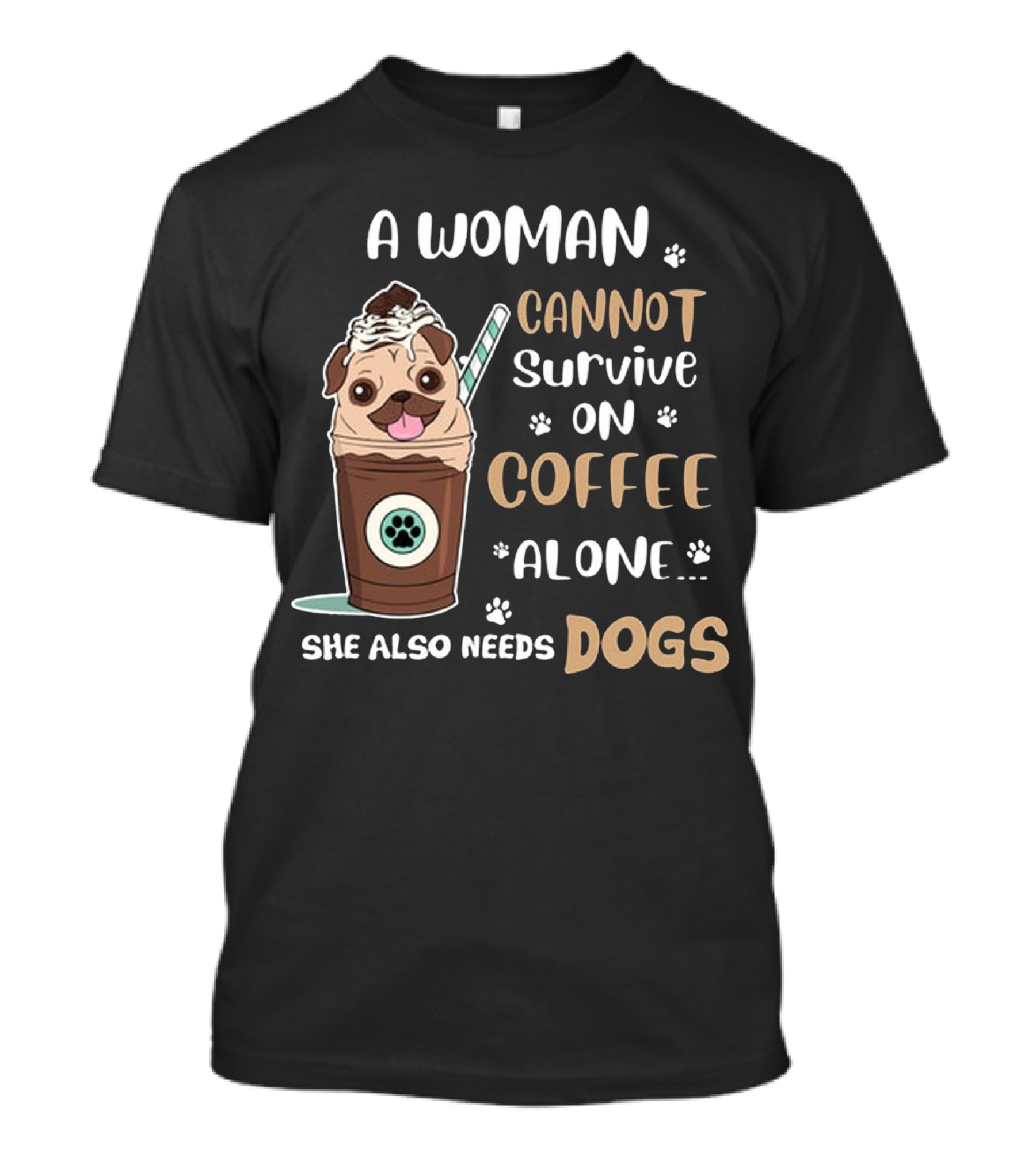A Woman Cannot Survive On Coffee Alone She Also Needs Dogs With Pug In Coffee Cup T-Shirt