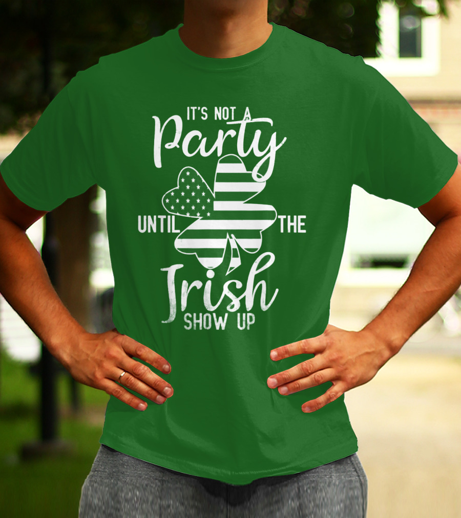 It's Not A Party Until The Irish Show Up Clover With American Flag T-Shirt