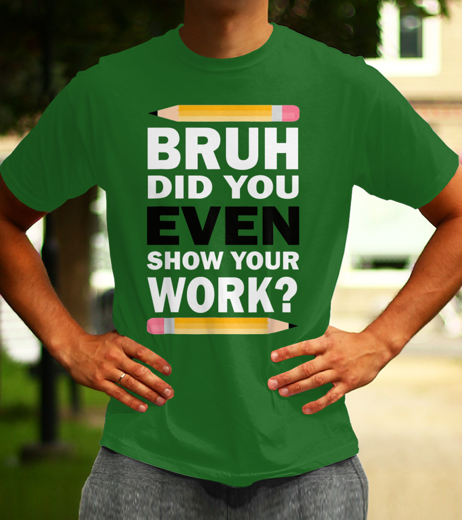 Bruh Did You Even Show Your Work Math Teacher Humor Pencils T-Shirt