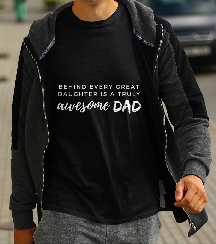 Behind Every Great Daughter Is A Truly Awesome Dad T-Shirt