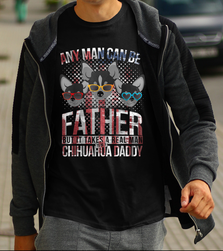 Any Man Can Be Father But It Takes Real Man To Be Chihuahua Daddy T-Shirt