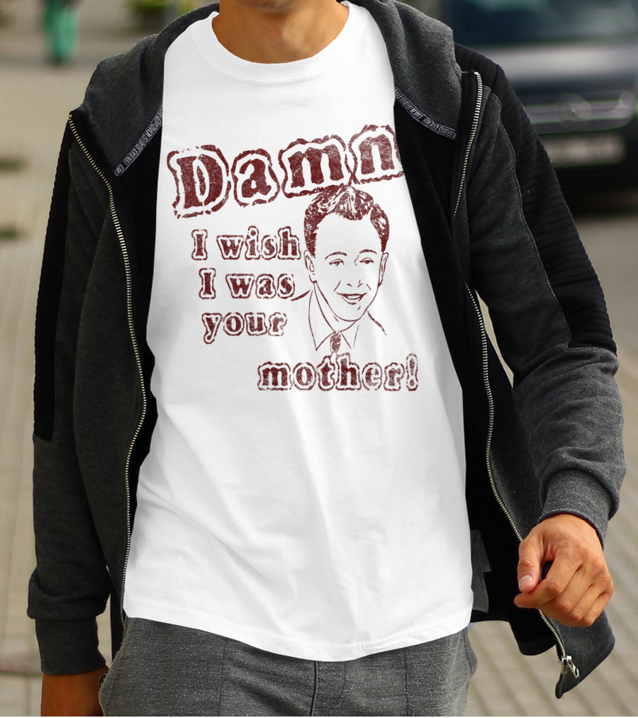 Damn I Wish I Was Your Mother Ludicrous Stupid Retro T-Shirt