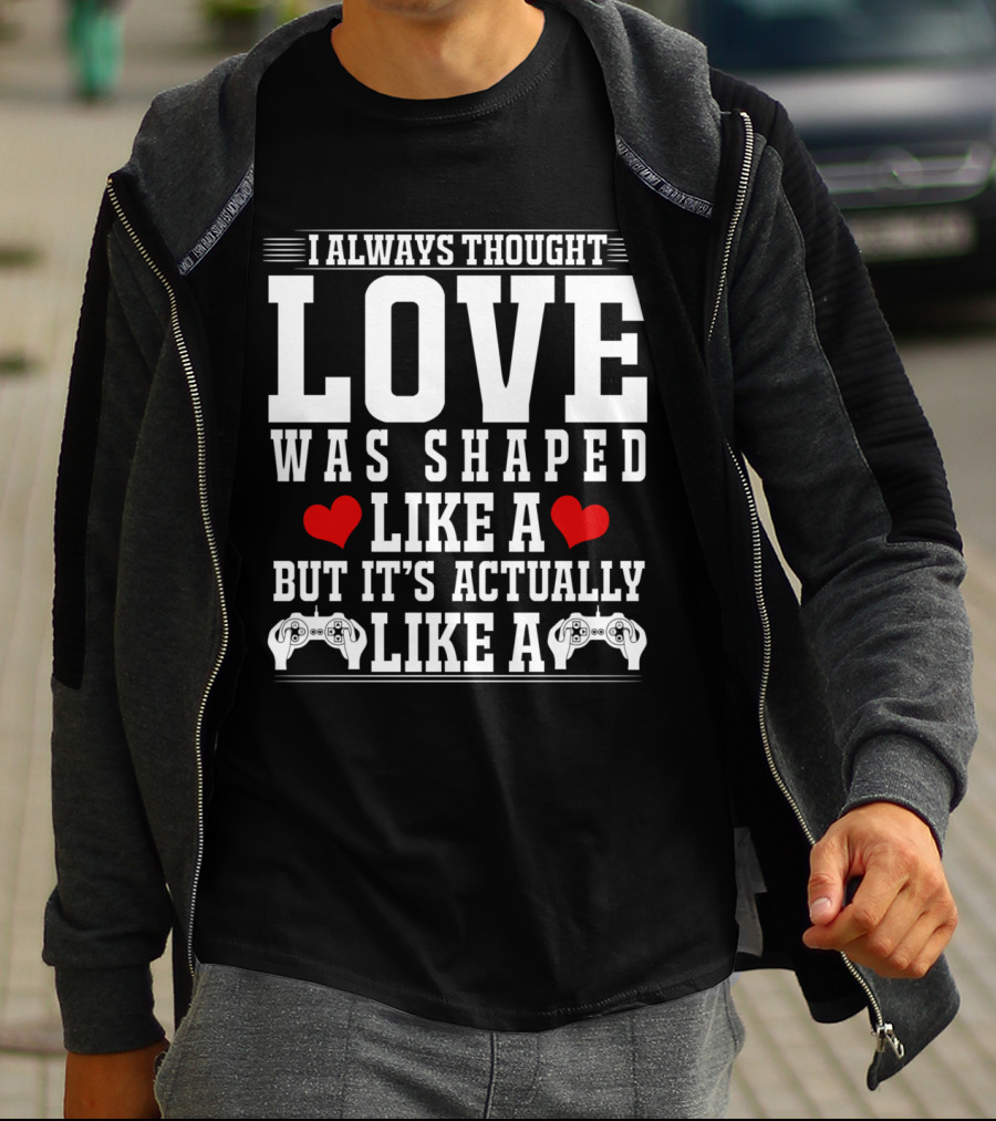 I Always Thought Love Was Shaped Like A Heart But It's Actually Like A Video Game Controller T-Shirt