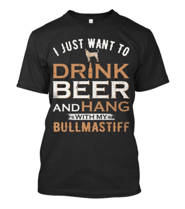 I Just Want To Drink Beer And Hang With My Bullmastiff Dog T-Shirt