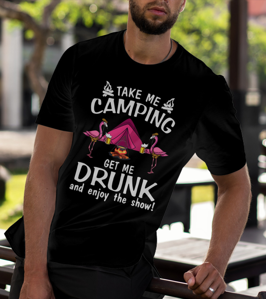 Take Me Camping Get Me Drunk Flamingo Enjoy The Show Campfire Tent Beer T-Shirt