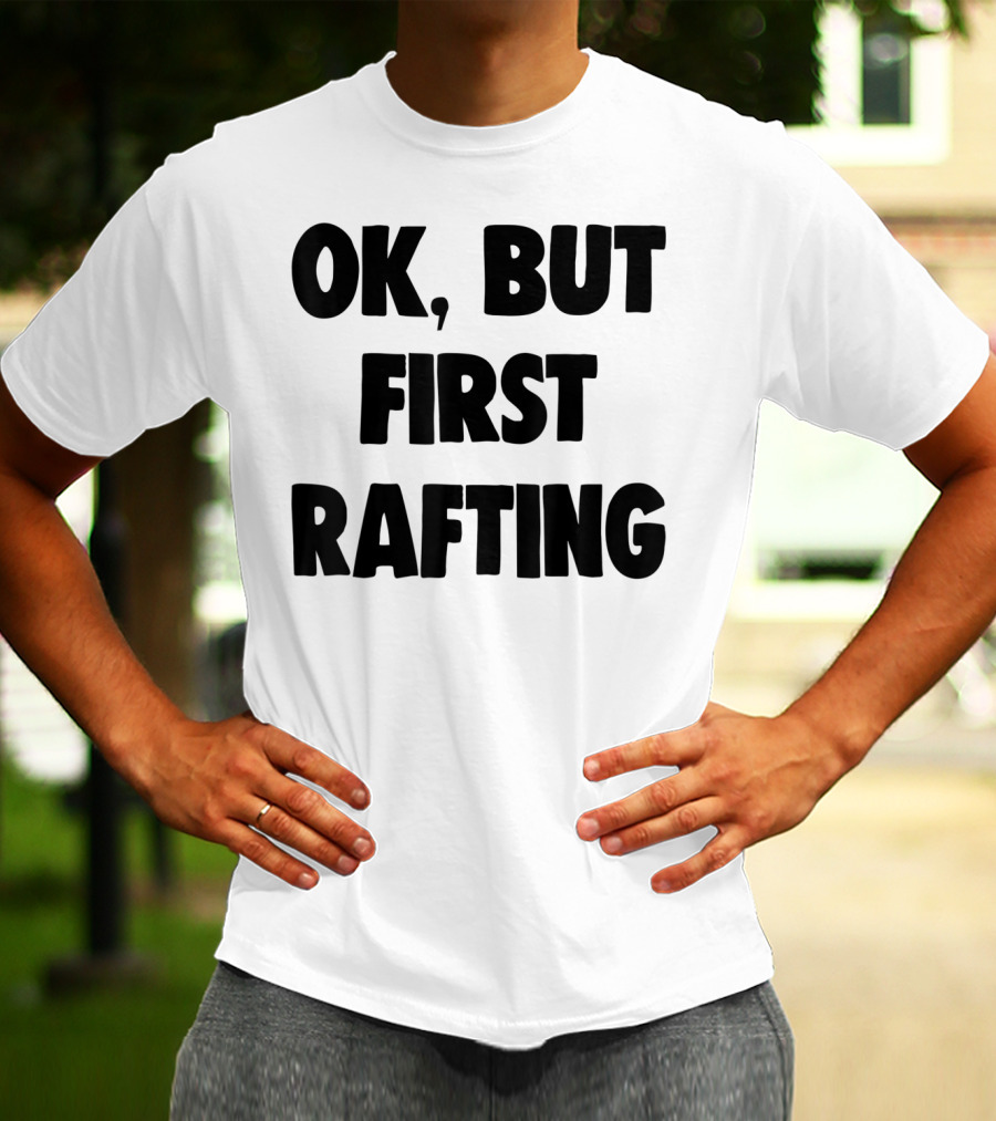 OK, But First Rafting Lover T-Shirt
