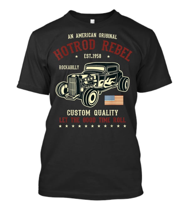 An American Original Hotrod Rebel Rockabilly Vintage Custom Quality Let The Good Time Roll T-Shirt
