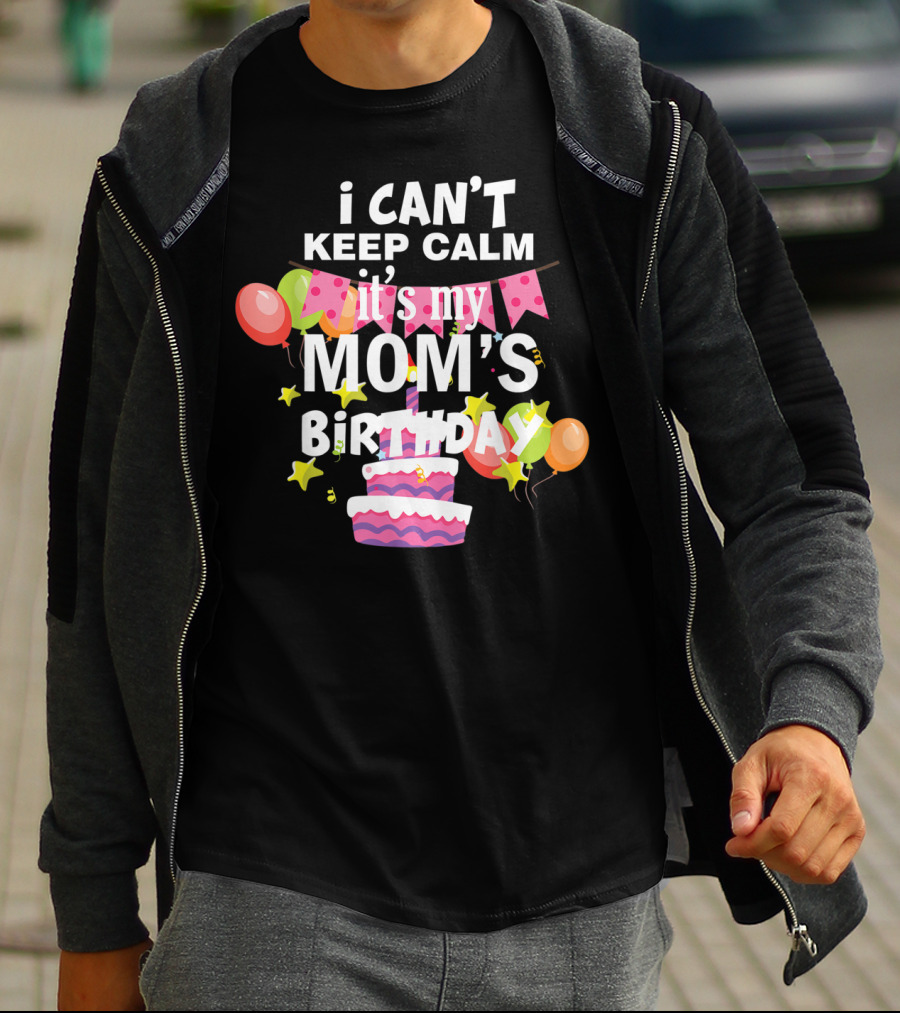 I Can't Keep Calm It's My Mom's Birthday Balloons And Cake T-Shirt
