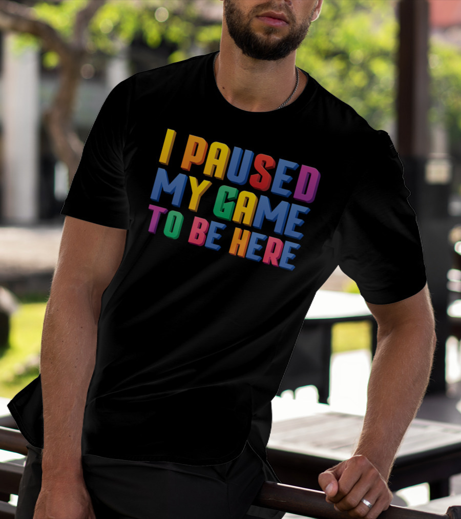I Paused My Game To Be Here Funny Video Gamer T-Shirt