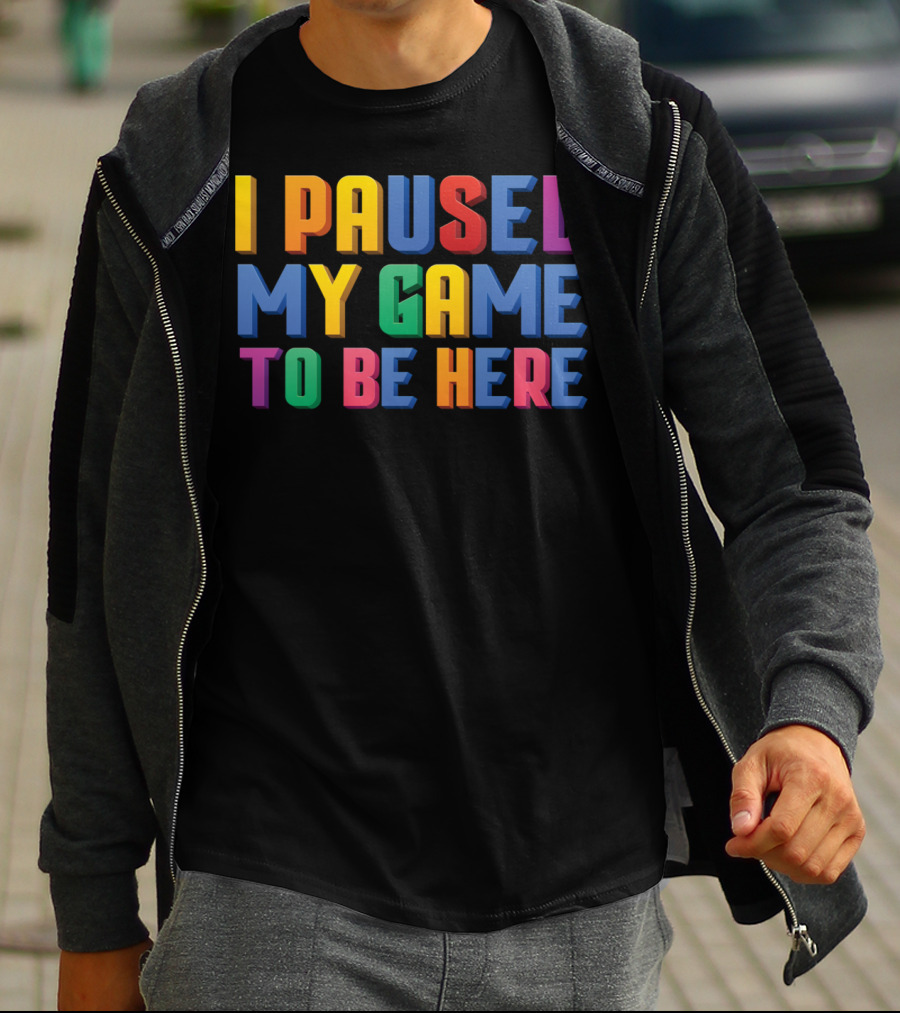 I Paused My Game To Be Here Funny Video Gamer T-Shirt