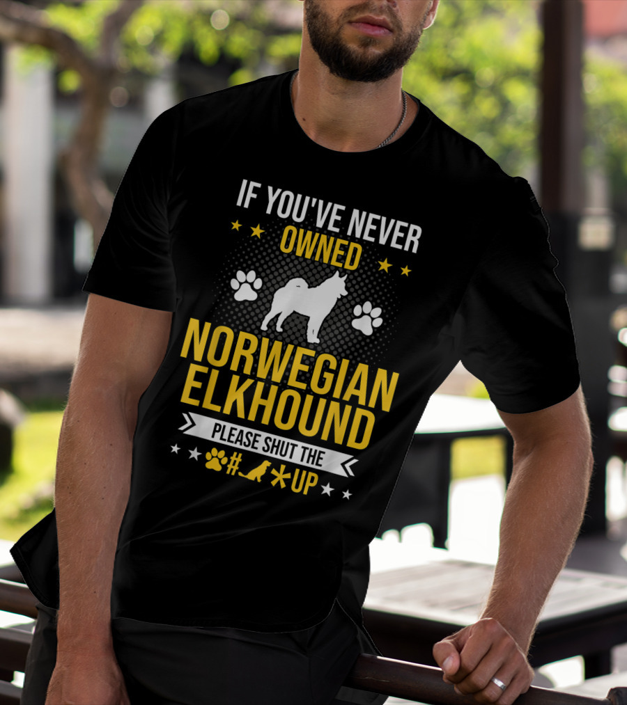 If You've Never Owned Norwegian Elkhound Please Shut The #* Up T-Shirt