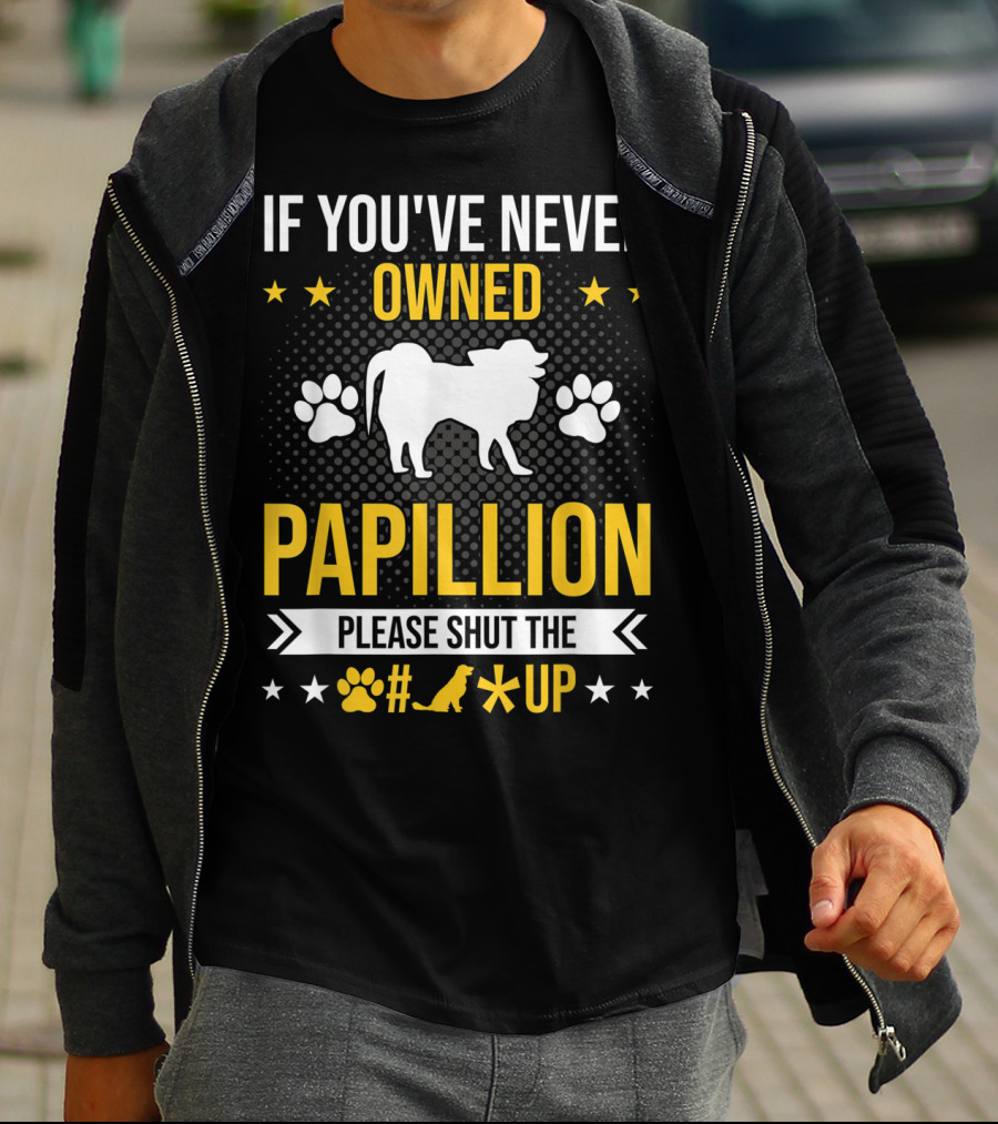 If You've Never Owned Papillion Please Shut The Pup Up T-Shirt