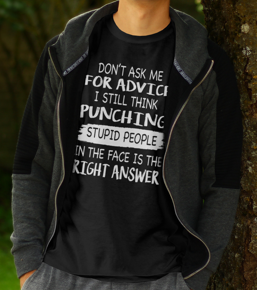 DON'T ASK ME FOR ADVICE I STILL THINK PUNCHING STUPID PEOPLE IN THE FACE IS THE RIGHT ANSWER T-Shirt