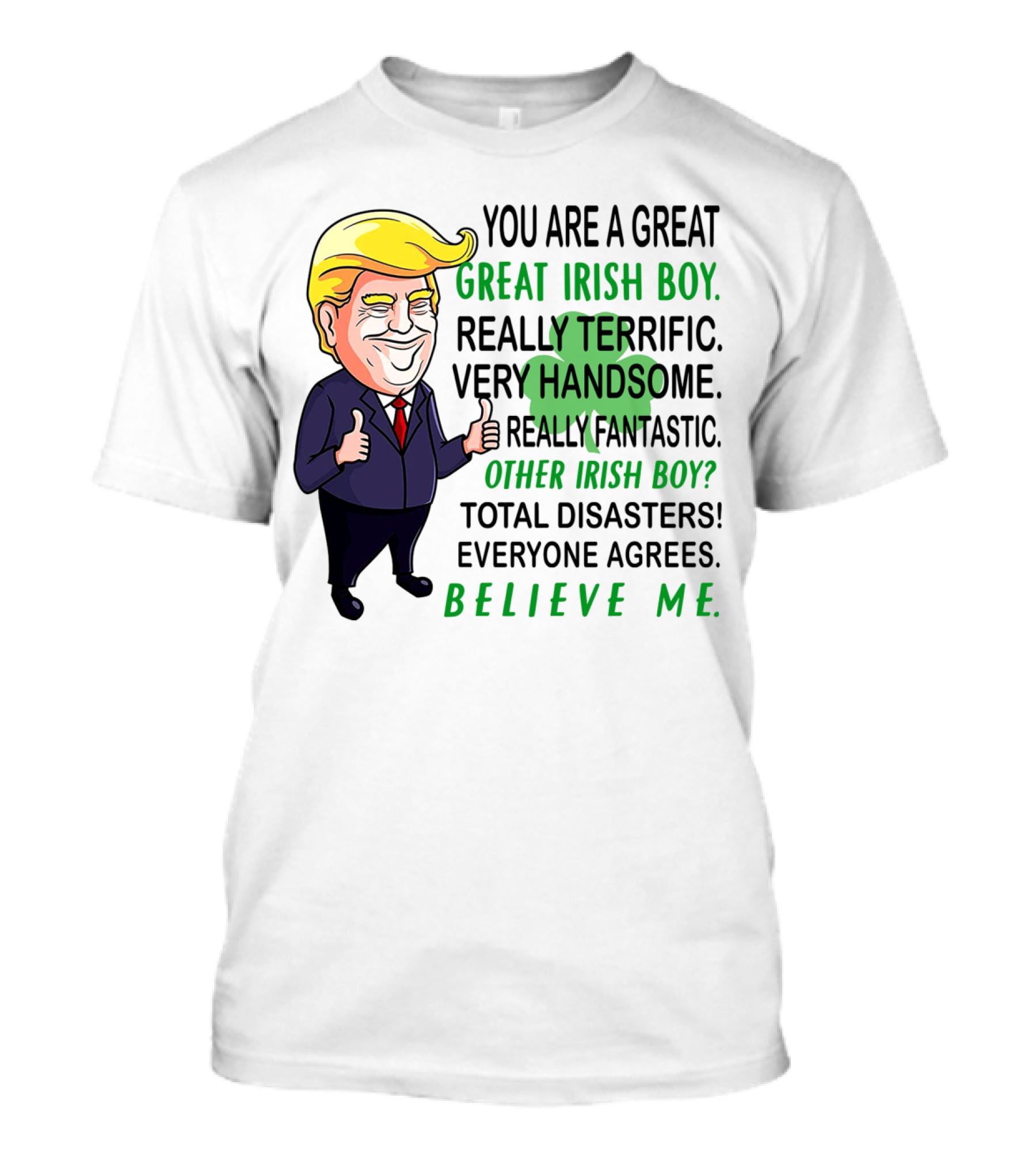 You Are A Great Irish Boy Really Terrific Very Handsome Really Fantastic Other Irish Boy Total Disasters Everyone Agrees Believe ME T-Shirt